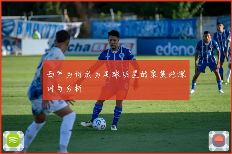 西甲为何成为足球明星的聚集地探讨与分析