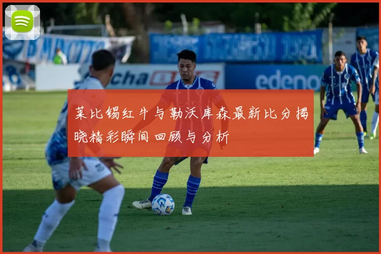 莱比锡红牛与勒沃库森最新比分揭晓精彩瞬间回顾与分析
