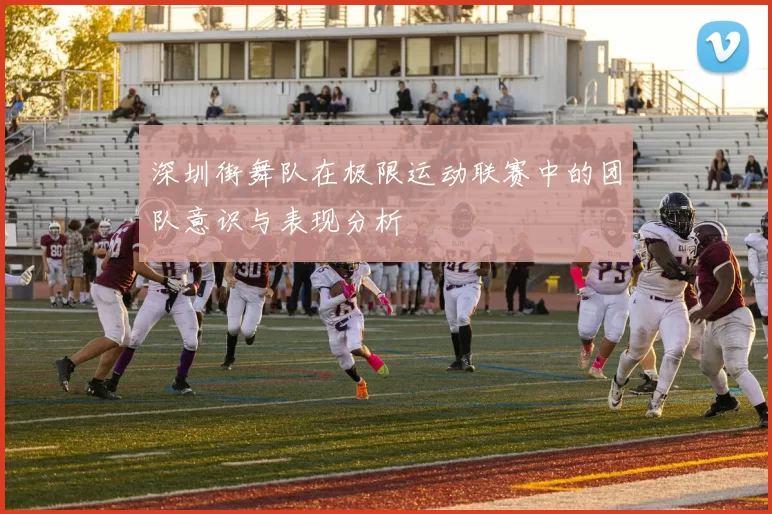 深圳街舞队在极限运动联赛中的团队意识与表现分析
