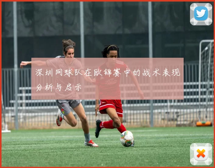 深圳网球队在欧锦赛中的战术表现分析与启示