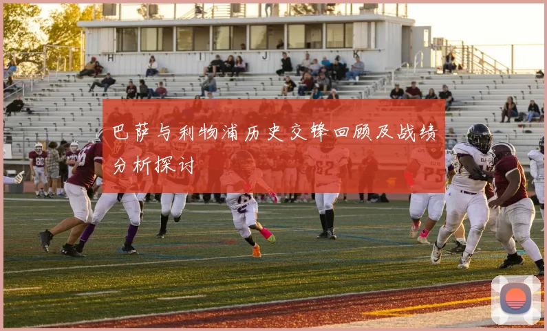 巴萨与利物浦历史交锋回顾及战绩分析探讨