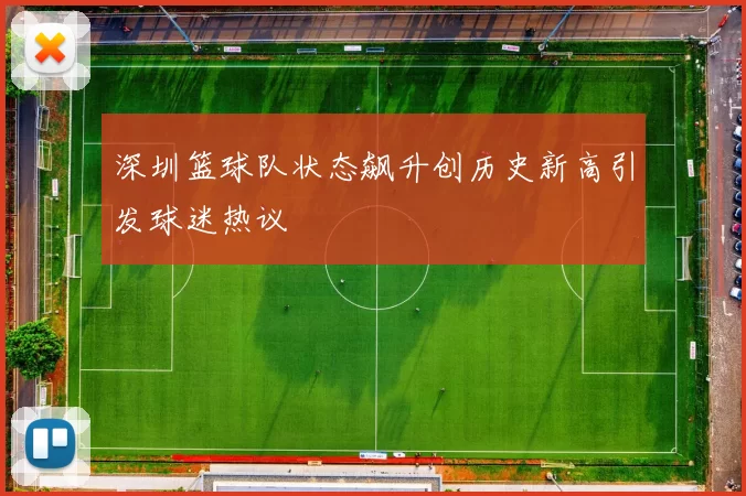 深圳篮球队状态飙升创历史新高引发球迷热议