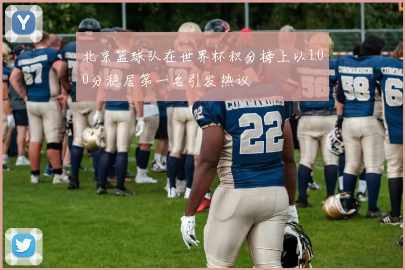 北京篮球队在世界杯积分榜上以100分稳居第一名引发热议