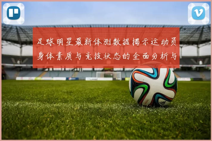 足球明星最新体测数据揭示运动员身体素质与竞技状态的全面分析与趋势