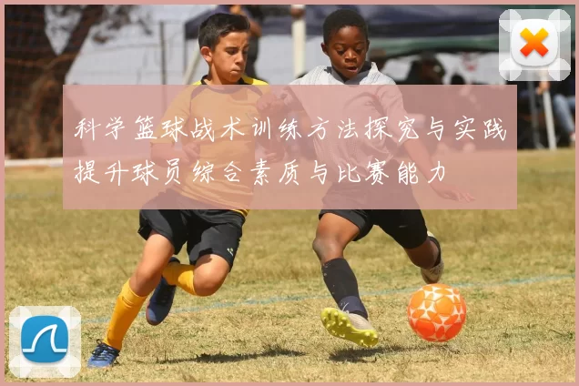 科学篮球战术训练方法探究与实践提升球员综合素质与比赛能力