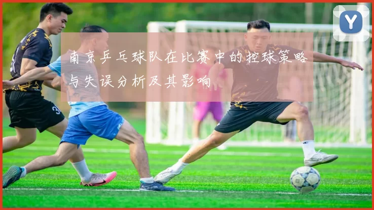 南京乒乓球队在比赛中的控球策略与失误分析及其影响