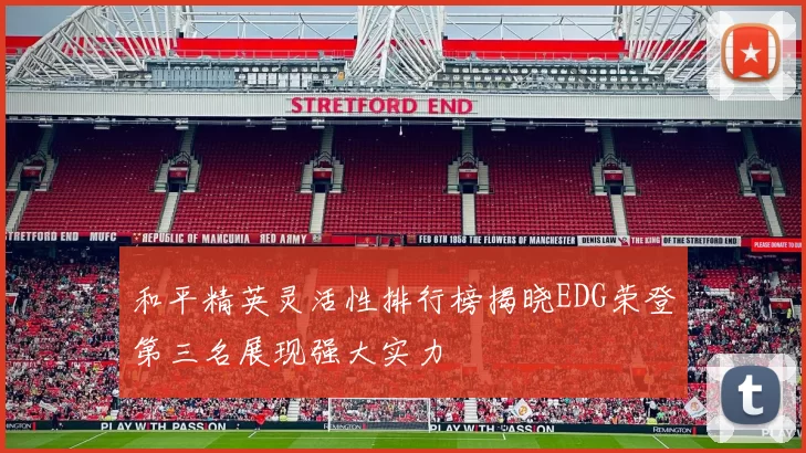 和平精英灵活性排行榜揭晓EDG荣登第三名展现强大实力
